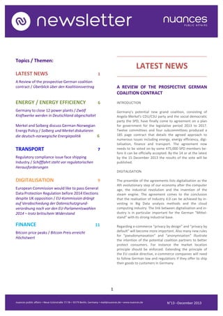 ..........................................................................................

Topics / Themen:

LATEST NEWS

LATEST NEWS

1

..........................................................................................

A Review of the prospective German coalition
contract / Überblick über den Koalitionsvertrag

A REVIEW OF THE PROSPECTIVE GERMAN
COALITION CONTRACT

ENERGY / ENERGY EFFICIENCY

6

INTRODUCTION

Germany to close 12 power plants / Zwölf
Kraftwerke werden in Deutschland abgeschaltet

Germany’s potential new grand coalition, consisting of
Angela Merkel’s CDU/CSU party and the social democratic
party the SPD, have finally come to agreement on a plan
for government for the legislative period 2013 to 2017.
Twelve committees and four subcommittees produced a
185 page contract that details the agreed approach to
numerous issues including energy, energy efficiency, digitalisation, finance and transport. The agreement now
needs to be voted on by some 475,000 SPD members before it can be officially accepted. By the 14 or at the latest
by the 15 December 2013 the results of the vote will be
published.

Merkel and Solberg discuss German-Norwegian
Energy Policy / Solberg und Merkel diskutieren
die deutsch-norwegische Energiepolitik
6

TRANSPORT

7

Regulatory compliance issue face shipping
Industry / Schifffahrt steht vor regulatorischen
Herausforderungen

DIGITALISATION

DIGITALISATION

9

The preamble of the agreements lists digitalisation as the
4th evolutionary step of our economy after the computer
age, the industrial revolution and the invention of the
steam engine. The agreement comes to the conclusion
that the realisation of Industry 4.0 can be achieved by investing in Big Data analysis methods and the cloud
computing industry. The link between digitalisation and industry is in particular important for the German “Mittelstand” with its strong industrial base.

European Commission would like to pass General
Data Protection Regulation before 2014 Elections
despite UK opposition / EU-Kommission drängt
auf Verabschiedung der Datenschutzgrundverordnung noch vor den EU-Parlamentswahlen
2014 – trotz britischem Widerstand

FINANCE

11

Regarding e-commerce “privacy by design” and “privacy by
default” will become more important. Also many new rules
for “pseudonymasation” and “anonymisation” illustrate
the intention of the potential coalition partners to better
protect consumers. For instance the market location
principle should be enforced. Extending the principle of
the EU cookie directive, e-commerce companies will need
to follow German law and regulations if they offer to ship
their goods to customers in Germany.

Bitcoin price peaks / Bitcoin Preis erreicht
Höchstwert

1
N°13 –December 2013

 