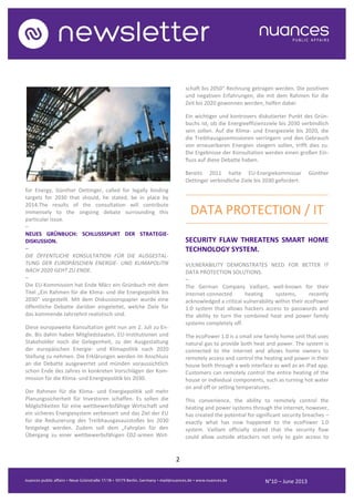 2
N°10 – June 2013
for Energy, Günther Oettinger, called for legally binding
targets for 2030 that should, he stated, be in place by
2014.The results of the consultation will contribute
immensely to the ongoing debate surrounding this
particular issue.
–
NEUES GRÜNBUCH: SCHLUSSSPURT DER STRATEGIE-
DISKUSSION.
–
DIE ÖFFENTLICHE KONSULTATION FÜR DIE AUSGESTAL-
TUNG DER EUROPÄISCHEN ENERGIE- UND KLIMAPOLITIK
NACH 2020 GEHT ZU ENDE.
–
Die EU-Kommission hat Ende März ein Grünbuch mit dem
Titel „Ein Rahmen für die Klima- und die Energiepolitik bis
2030“ vorgestellt. Mit dem Diskussionspapier wurde eine
öffentliche Debatte darüber eingeleitet, welche Ziele für
das kommende Jahrzehnt realistisch sind.
Diese europaweite Konsultation geht nun am 2. Juli zu En-
de. Bis dahin haben Mitgliedstaaten, EU-Institutionen und
Stakeholder noch die Gelegenheit, zu der Ausgestaltung
der europäischen Energie- und Klimapolitik nach 2020
Stellung zu nehmen. Die Erklärungen werden im Anschluss
an die Debatte ausgewertet und münden voraussichtlich
schon Ende des Jahres in konkreten Vorschlägen der Kom-
mission für die Klima- und Energiepolitik bis 2030.
Der Rahmen für die Klima- und Energiepolitik soll mehr
Planungssicherheit für Investoren schaffen. Es sollen die
Möglichkeiten für eine wettbewerbsfähige Wirtschaft und
ein sicheres Energiesystem verbessert und das Ziel der EU
für die Reduzierung des Treibhausgasausstoßes bis 2030
festgelegt werden. Zudem soll dem „Fahrplan für den
Übergang zu einer wettbewerbsfähigen C02-armen Wirt-
schaft bis 2050“ Rechnung getragen werden. Die positiven
und negativen Erfahrungen, die mit dem Rahmen für die
Zeit bis 2020 gewonnen werden, helfen dabei.
Ein wichtiger und kontrovers diskutierter Punkt des Grün-
buchs ist, ob die Energieeffizienzziele bis 2030 verbindlich
sein sollen. Auf die Klima- und Energieziele bis 2020, die
die Treibhausgasemissionen verringern und den Gebrauch
von erneuerbaren Energien steigern sollen, trifft dies zu.
Die Ergebnisse der Konsultation werden einen großen Ein-
fluss auf diese Debatte haben.
Bereits 2011 hatte EU-Energiekommissar Günther
Oettinger verbindliche Ziele bis 2030 gefordert.
..........................................................................................
DATA PROTECTION / IT
..........................................................................................
SECURITY FLAW THREATENS SMART HOME
TECHNOLOGY SYSTEM.
VULNERABILITY DEMONSTRATES NEED FOR BETTER IT
DATA PROTECTION SOLUTIONS.
–
The German Company Vaillant, well-known for their
internet-connected heating systems, recently
acknowledged a critical vulnerability within their ecoPower
1.0 system that allows hackers access to passwords and
the ability to turn the combined heat and power family
systems completely off.
The ecoPower 1.0 is a small one family home unit that uses
natural gas to provide both heat and power. The system is
connected to the internet and allows home owners to
remotely access and control the heating and power in their
house both through a web interface as well as an iPad app.
Customers can remotely control the entire heating of the
house or individual components, such as turning hot water
on and off or setting temperatures.
This convenience, the ability to remotely control the
heating and power systems through the internet, however,
has created the potential for significant security breaches –
exactly what has now happened to the ecoPower 1.0
system. Vaillant officially stated that the security flaw
could allow outside attackers not only to gain access to
 