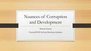 Nuances of Corruption
and Development
Mahesh Kumar
ChennaiNEXT & Satta Panchayat Iyakkam
 