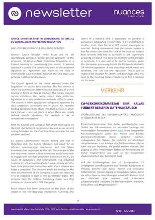 7
N°20 – June 2014
JUSTICE MINISTERS MEET IN LUXEMBOURG TO DISCUSS
EU GENERAL DATA PROTECTION REGULATION
ONE-STOP-SHOP PRINCIPLE STILL BEING DEBATED
-
German Justice Minister Heiko Maas and his EU
counterparts agreed a ‘partial general approach’ to the
proposed EU General Data Protection Regulation in a
Council meeting in Luxembourg this month. A general
approach is partial if it covers only parts of the proposed
legislative act. Agreement was made on the issue of
international data transfers; however the One-Stop-Shop
principle is still up for discussion.
The Council agreed on the 'three avenues' under the
Regulation for secure data transfers. The first avenue is
when the Commission determines the adequacy of a third
country in terms of data protection. This means meeting
certain conditions like having robust data protection
legislation or a data protection authority (DPA) in place.
The second is when appropriate safeguards approved by
data protection authorities are in place, for example
Binding Corporate Rules (BCR). The third avenue in which
data transfers can take place is when there are clearly
defined specific situations, for example a tax or
competition investigation.
Both the Council and European Parliament must agree an
identical text before it can become law and an agreement
among Ministers on the One-Stop-Shop principle has not
yet been reached.
EU Justice Commissioner Viviane Reding said that in
December last, the Justice Ministers had asked for an
efficient one-stop-shop mechanism and the Greek
Presidency had responded to this call. The principle of the
one stop shop system is that businesses would only have
to engage with one data protection authority in the EU on
issues of compliance and enforcement. The proposed
model is for a 'lead authority' which works closely with the
local data protection authorities with which citizens can
lodge a complaint. This decision would be binding on the
main establishment of the company in question, requiring
it to be executed in each of the 28 Member States. The
proposal from the Hellenic Presidency makes sure that
citizens can choose which DPA they go to.
Much debate had been conducted on the place of the
citizen in the one-stop-shop mechanism. Currently, the
ability of a national DPA is dependent on whether a
company is established in its territory. If it is established in
another state, then the local DPA cannot investigate or
sanction. Reding commented that the current system is
bad for citizens and cited the case of the Austrian student
Max Schrems who had to complain to the supervisory
authority in Ireland. This does not conform to the principle
of proximity. It is also said to be bad for business, given
that companies processing data in the EU have to deal with
28 national regulators. A one-stop-shop would mean one
continent, one rule and one regulation. This is said to
improve the situation for citizens and businesses alike. It is
over to the incoming Italian Presidency to find a solution
on this issue.
..........................................................................................
VERKEHR
..........................................................................................
EU-VERKEHRSKOMMISSAR SIIM KALLAS
FORDERT BESSEREN DATENAUSTAUSCH
DIGITALISIERUNG DES VERKEHRSSEKTORS ERMÖGLICHT
INTELLIGENTES REISEN
–
EU-Verkehrskommissar Siim Kallas veröffentlichte eine
Studie der EU-Kommission zur aktuellen Sachlage der
multimodalen Reiseplaner (siehe hier). Diese integrierten
Reiseverkehrsplaner sollen das Planen und Buchen
grenzüberschreitender Reisen einfacher machen,
insbesondere bei Reisen, die mehrere Verkehrsträger
miteinbeziehen. Laut Analyse der EU-Kommission gibt es
nach wie vor Probleme, die gelöst werden müssen. Der
Zugang zu allen notwendigen Daten zur Reiseplanung sei
bisher eingeschränkt, was auch an der mangelnden
Zusammenarbeit aller Beteiligten liege.
Auf der Eröffnungsfeier des 10. Europäischen ITS
(intelligente Verkehrssysteme und -dienste) Kongresses in
Helsinki, betonte Siim Kallas: "Kleine und innovative
Unternehmen müssen Zugang zu Reisedaten haben, damit
sie echte Haus-zu-Haus-Lösungen entwickeln können. Und
wir brauchen eine bessere und intensivere
Zusammenarbeit zwischen Verkehrsbetreibern, Industrie,
Entwicklern und Mitgliedstaaten.“
 