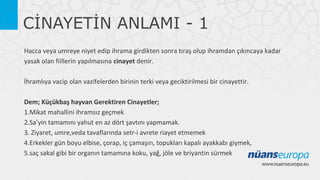 CİNAYETİN ANLAMI - 1
Hacca veya umreye niyet edip ihrama girdikten sonra tıraş olup ihramdan çıkıncaya kadar
yasak olan fiillerin yapılmasına cinayet denir.
İhramlıya vacip olan vazifelerden birinin terki veya geciktirilmesi bir cinayettir.
Dem; Küçükbaş hayvan Gerektiren Cinayetler;
1.Mikat mahallini ihramsız geçmek
2.Sa’yin tamamını yahut en az dört şavtını yapmamak.
3. Ziyaret, umre,veda tavaflarında setr-i avrete riayet etmemek
4.Erkekler gün boyu elbise, çorap, iç çamaşırı, topukları kapalı ayakkabı giymek,
5.saç sakal gibi bir organın tamamına koku, yağ, jöle ve briyantin sürmek

 