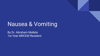 Nausea & Vomiting
By Dr. Abraham Mallela
1st Year MRCEM Resident
 