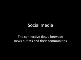 Social media The connective tissue betweennews outlets and their communities 