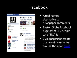 Facebook<br />A real-names alternative to newspaper comments<br />Boston Globe Facebook page has 9,616 people who “like” i...