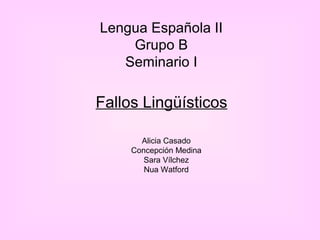 Lengua Española II
Grupo B
Seminario I
Alicia Casado
Concepción Medina
Sara Vílchez
Nua Watford
Fallos Lingüísticos
 