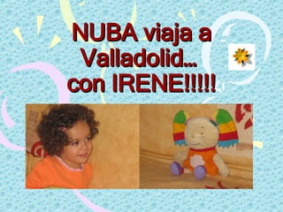 NUBA viaja a Valladolid…  con IRENE!!!!! 