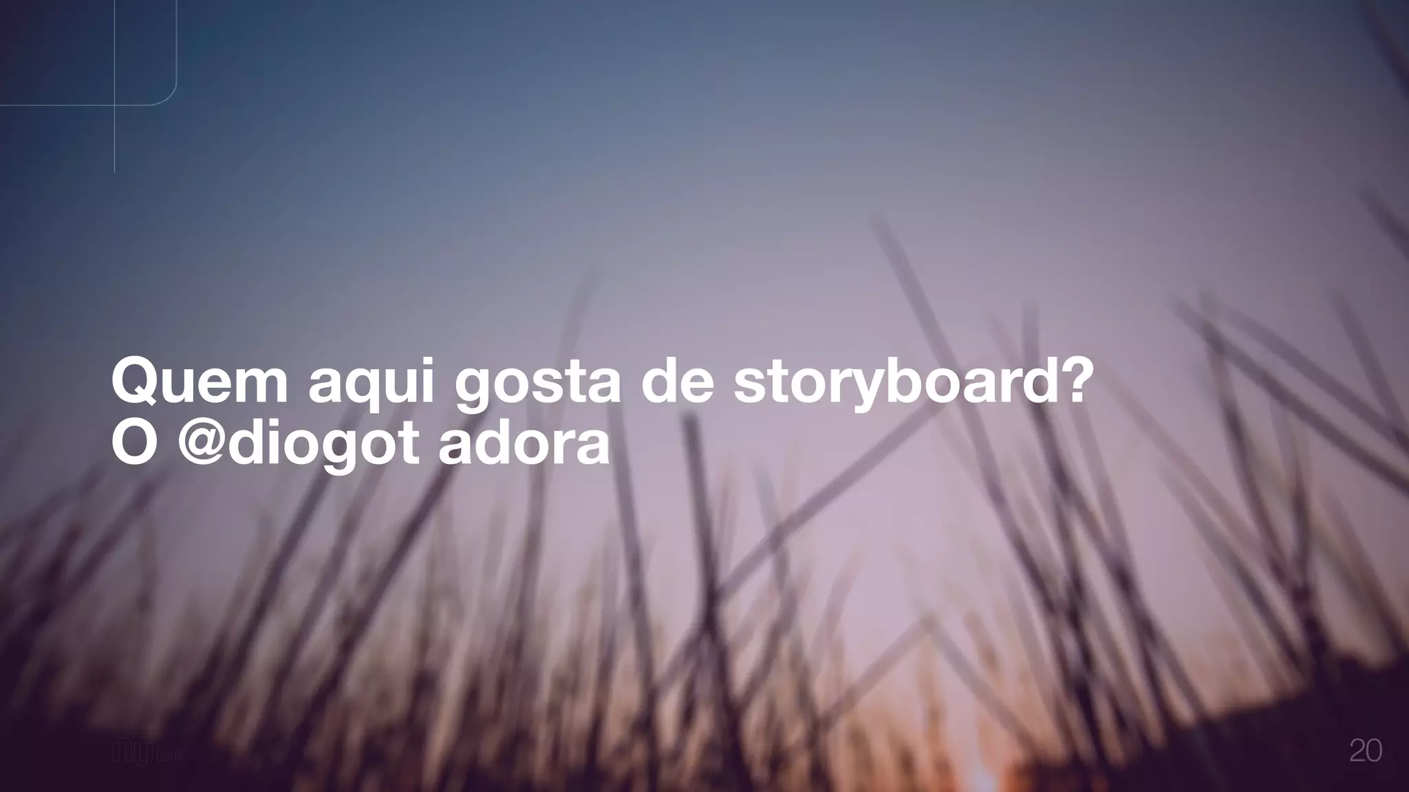 20
Quem aqui gosta de storyboard?
O @diogot adora
 