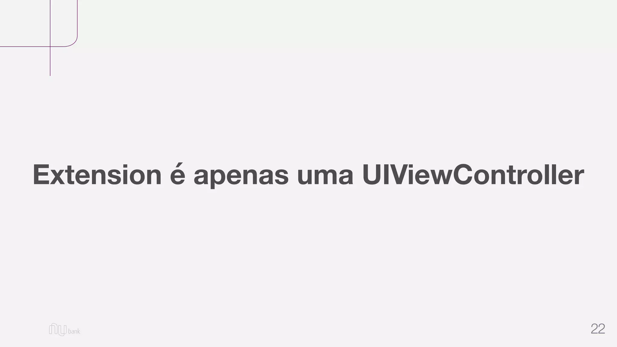 22
Extension é apenas uma UIViewController
 