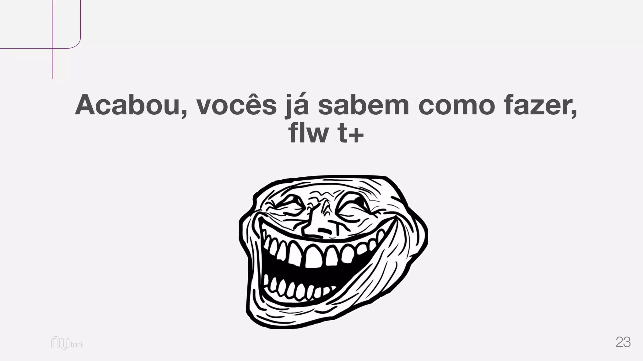 23
Acabou, vocês já sabem como fazer,
ﬂw t+
 