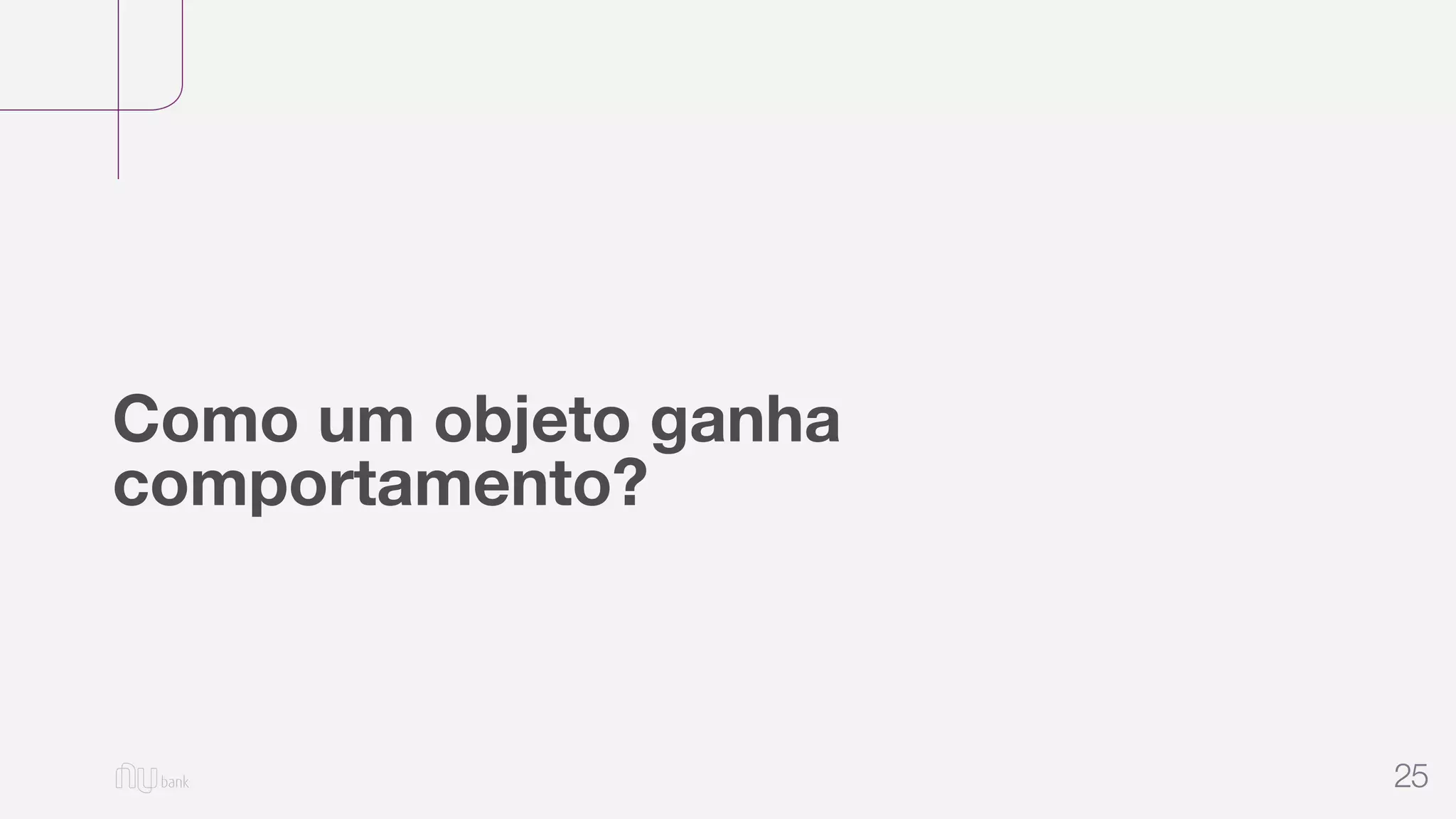25
Como um objeto ganha
comportamento?
 