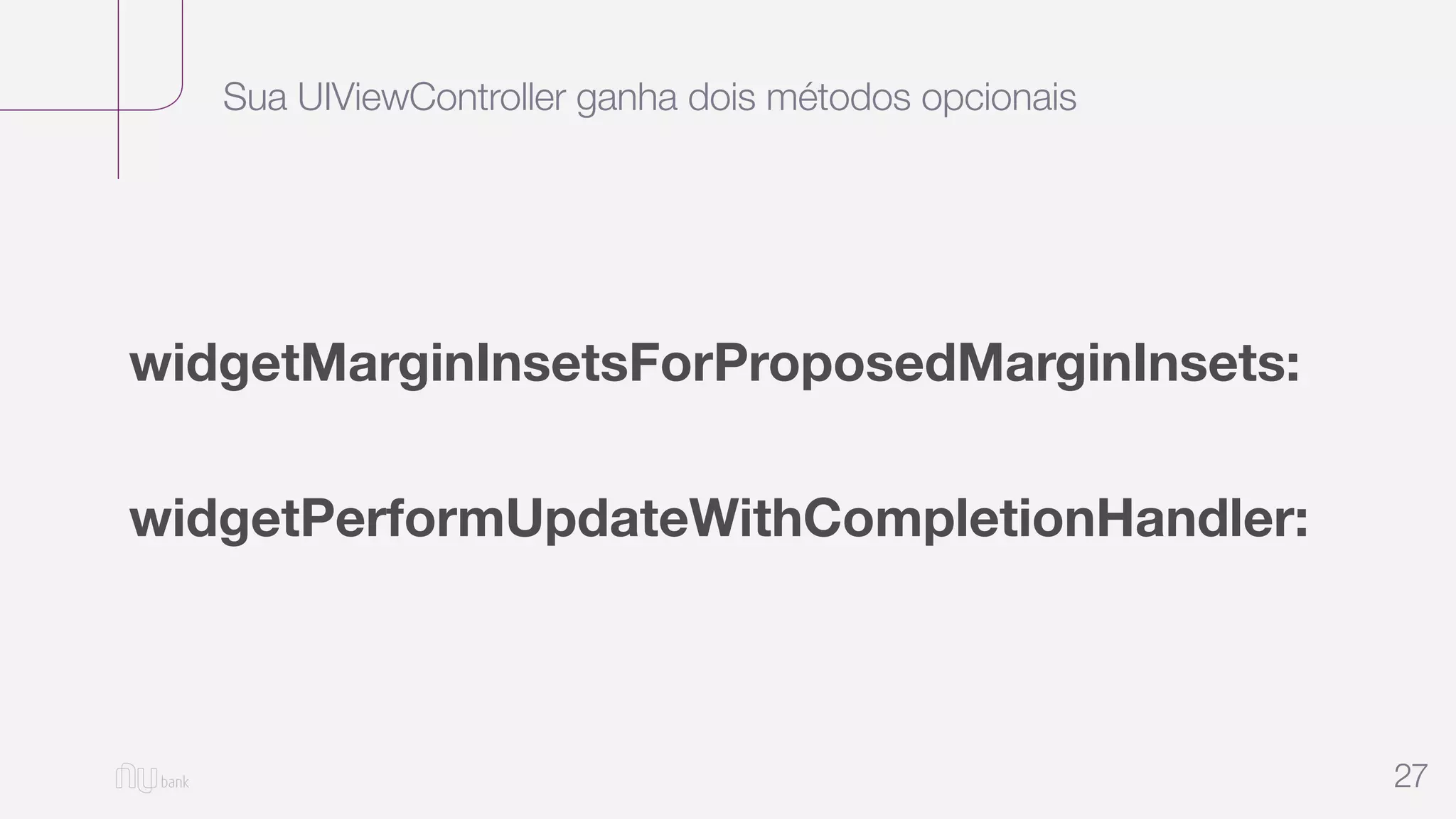 Sua UIViewController ganha dois métodos opcionais
27
widgetMarginInsetsForProposedMarginInsets:
widgetPerformUpdateWithCompletionHandler:
 