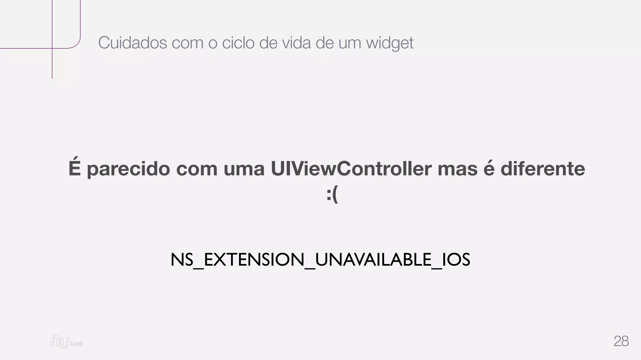 Cuidados com o ciclo de vida de um widget
28
É parecido com uma UIViewController mas é diferente
:(
NS_EXTENSION_UNAVAILABLE_IOS
 