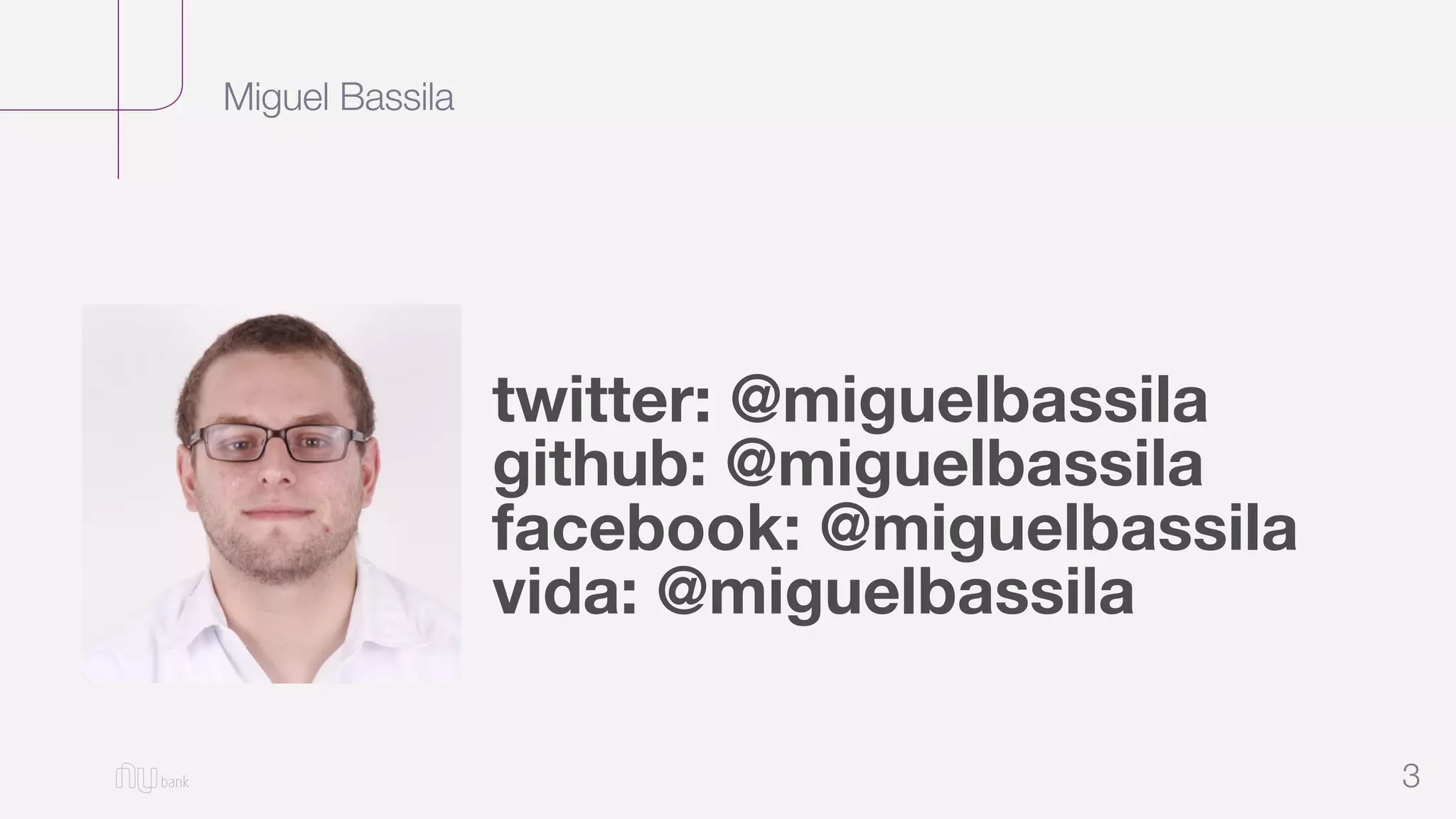 Miguel Bassila
3
twitter: @miguelbassila
github: @miguelbassila
facebook: @miguelbassila
vida: @miguelbassila
 