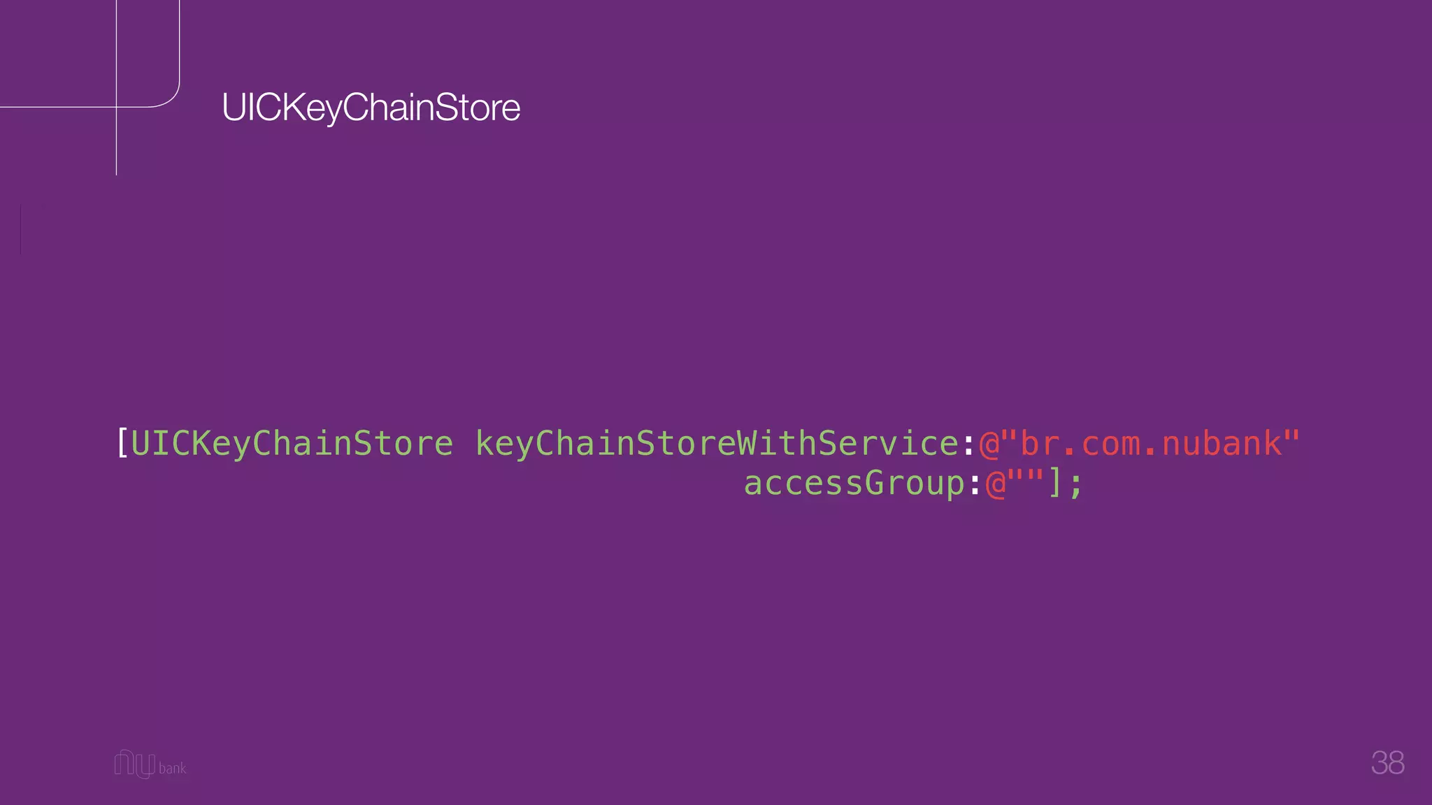 38
[UICKeyChainStore keyChainStoreWithService:@"br.com.nubank"
accessGroup:@""];
UICKeyChainStore
 
