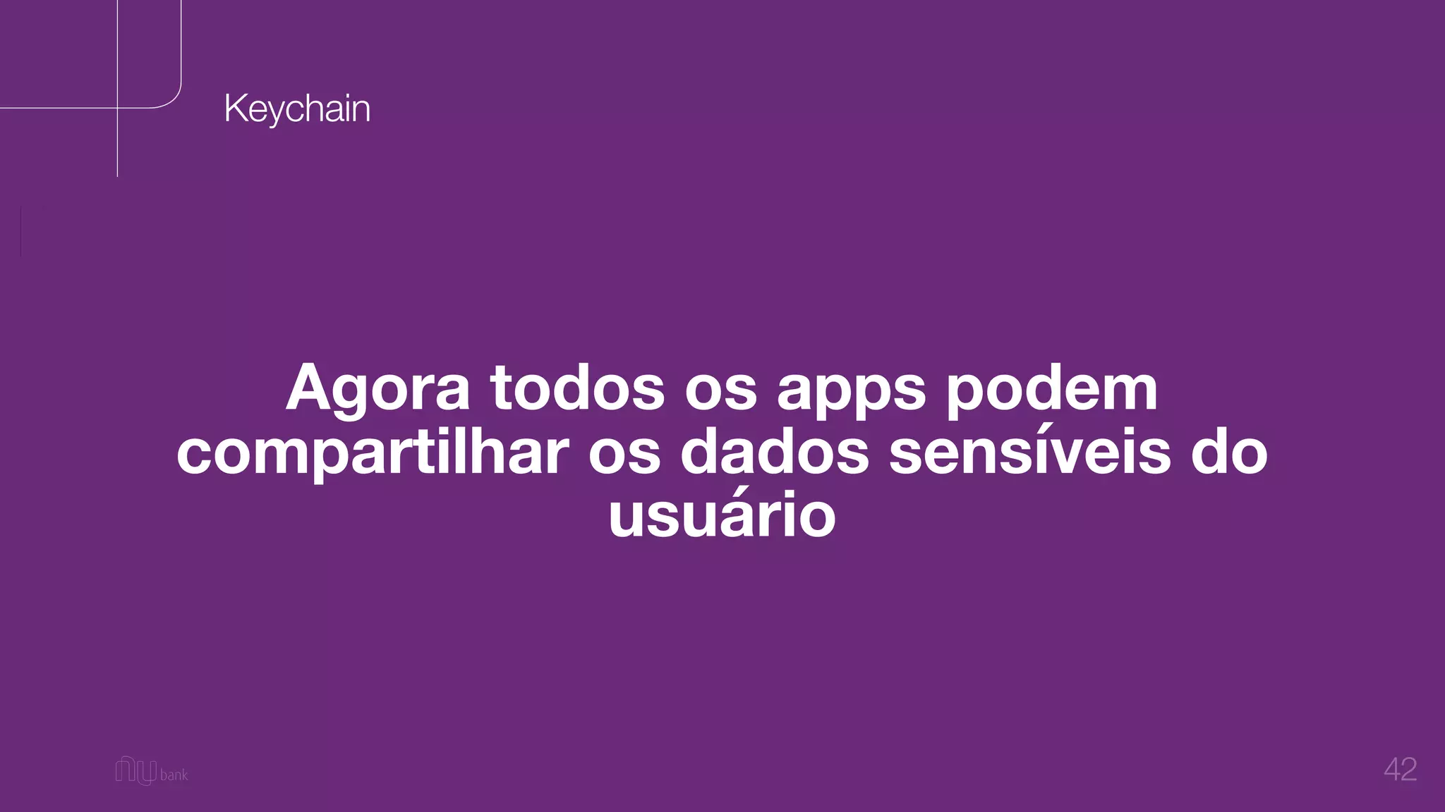 42
Agora todos os apps podem
compartilhar os dados sensíveis do
usuário
Keychain
 