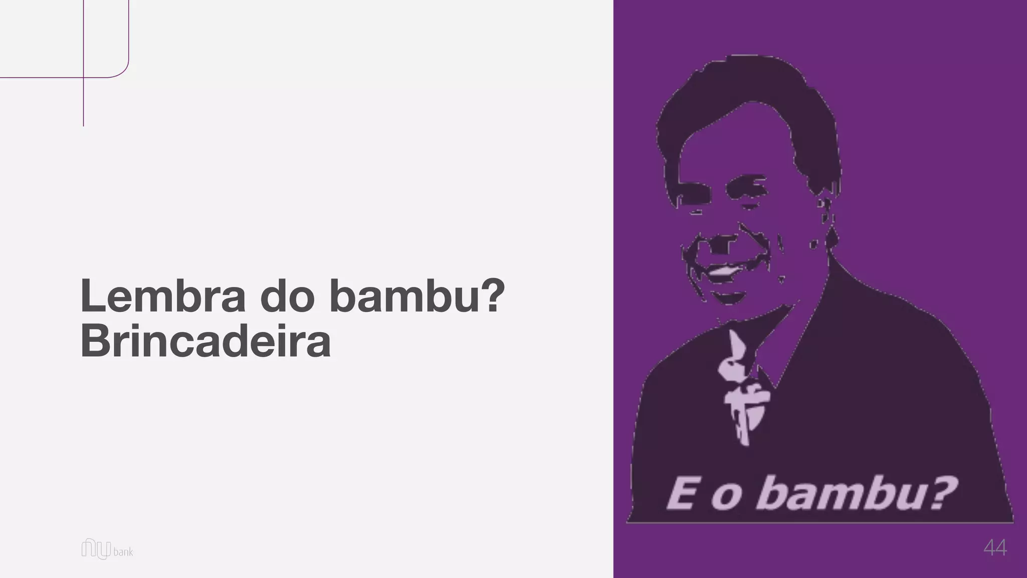44
Lembra do bambu?
Brincadeira
 