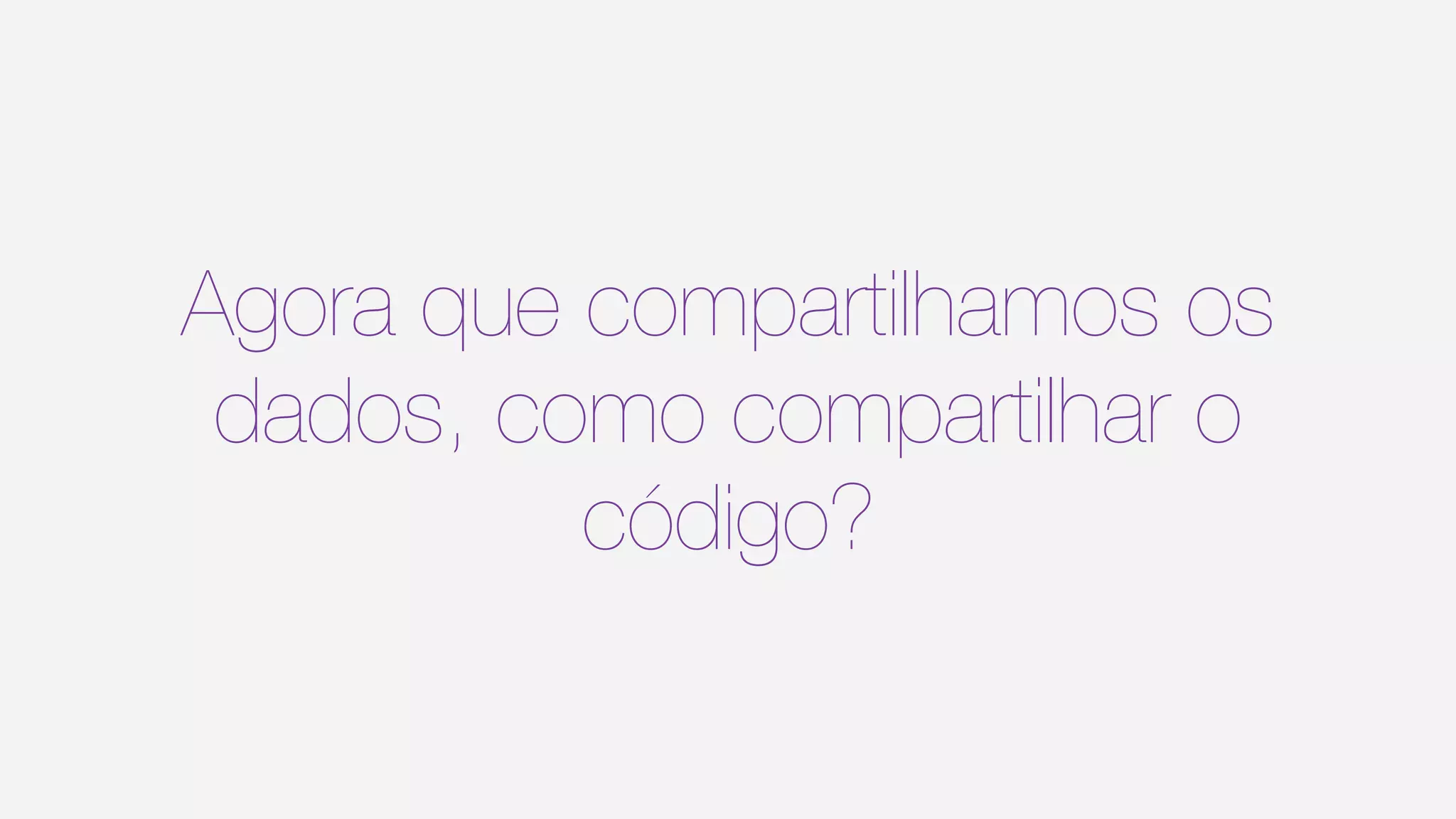 Agora que compartilhamos os
dados, como compartilhar o
código?
 
