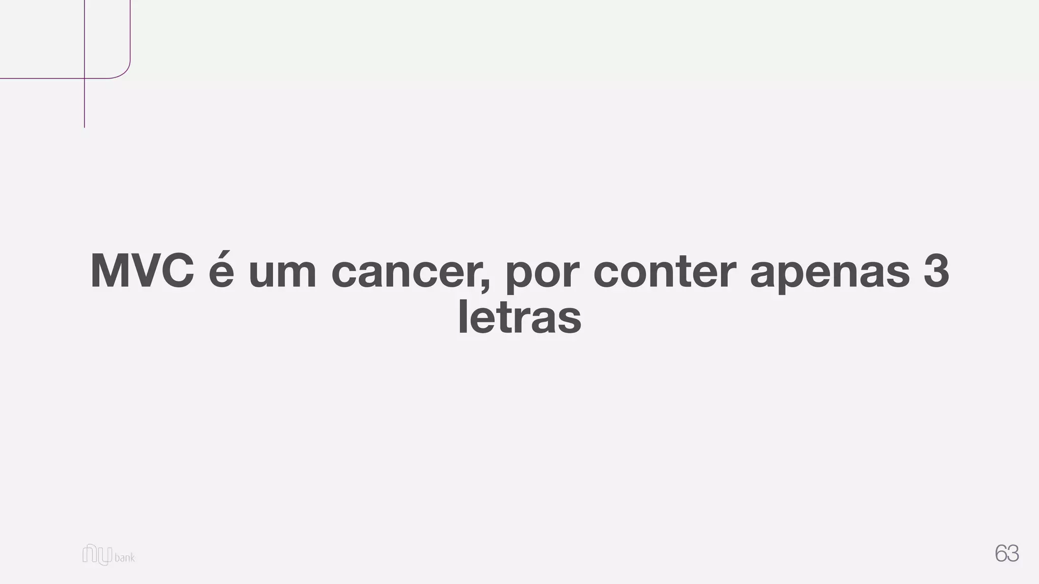 63
MVC é um cancer, por conter apenas 3
letras
 