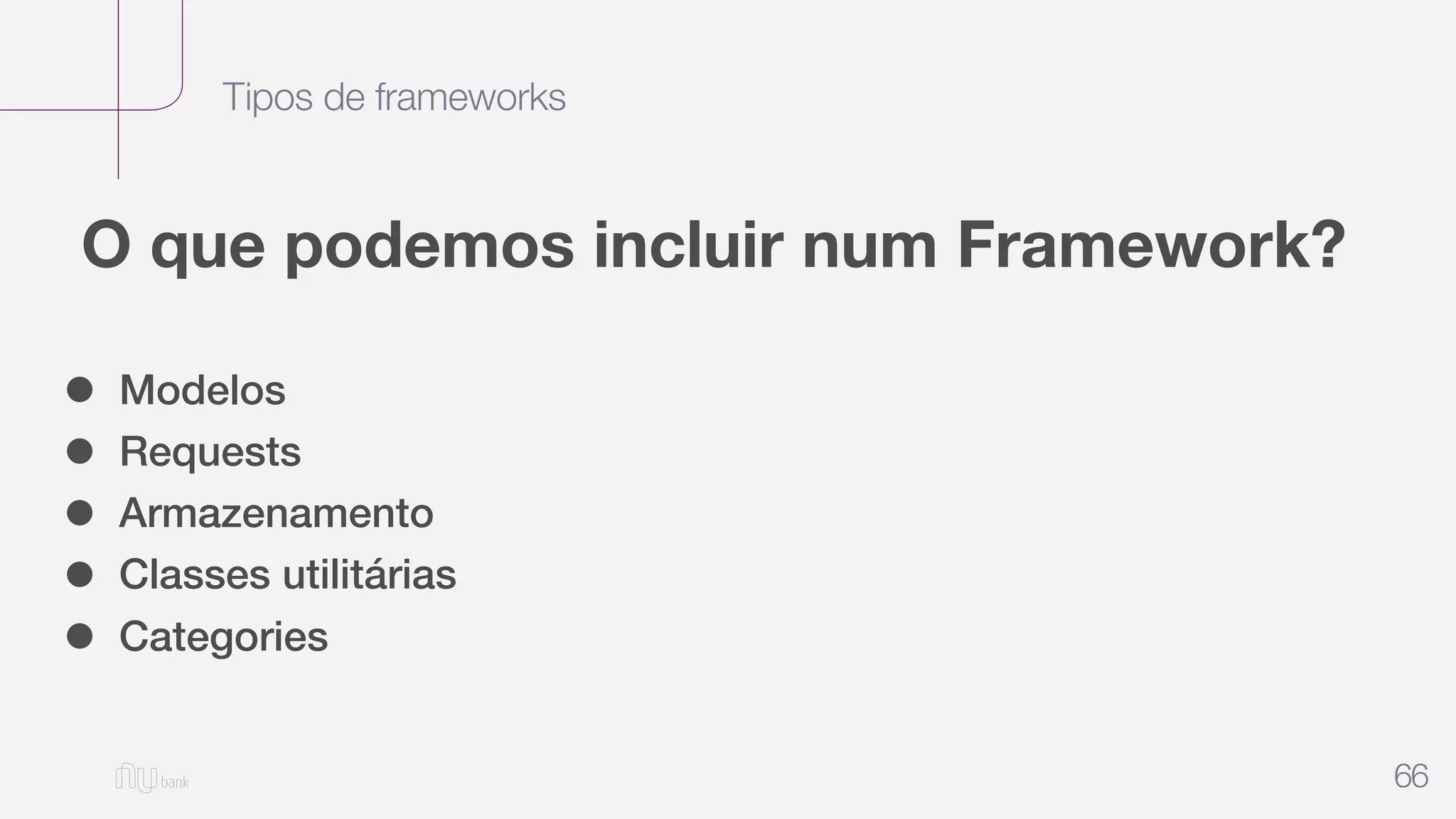 Tipos de frameworks
66
O que podemos incluir num Framework?
• Modelos
• Requests
• Armazenamento
• Classes utilitárias
• Categories
 