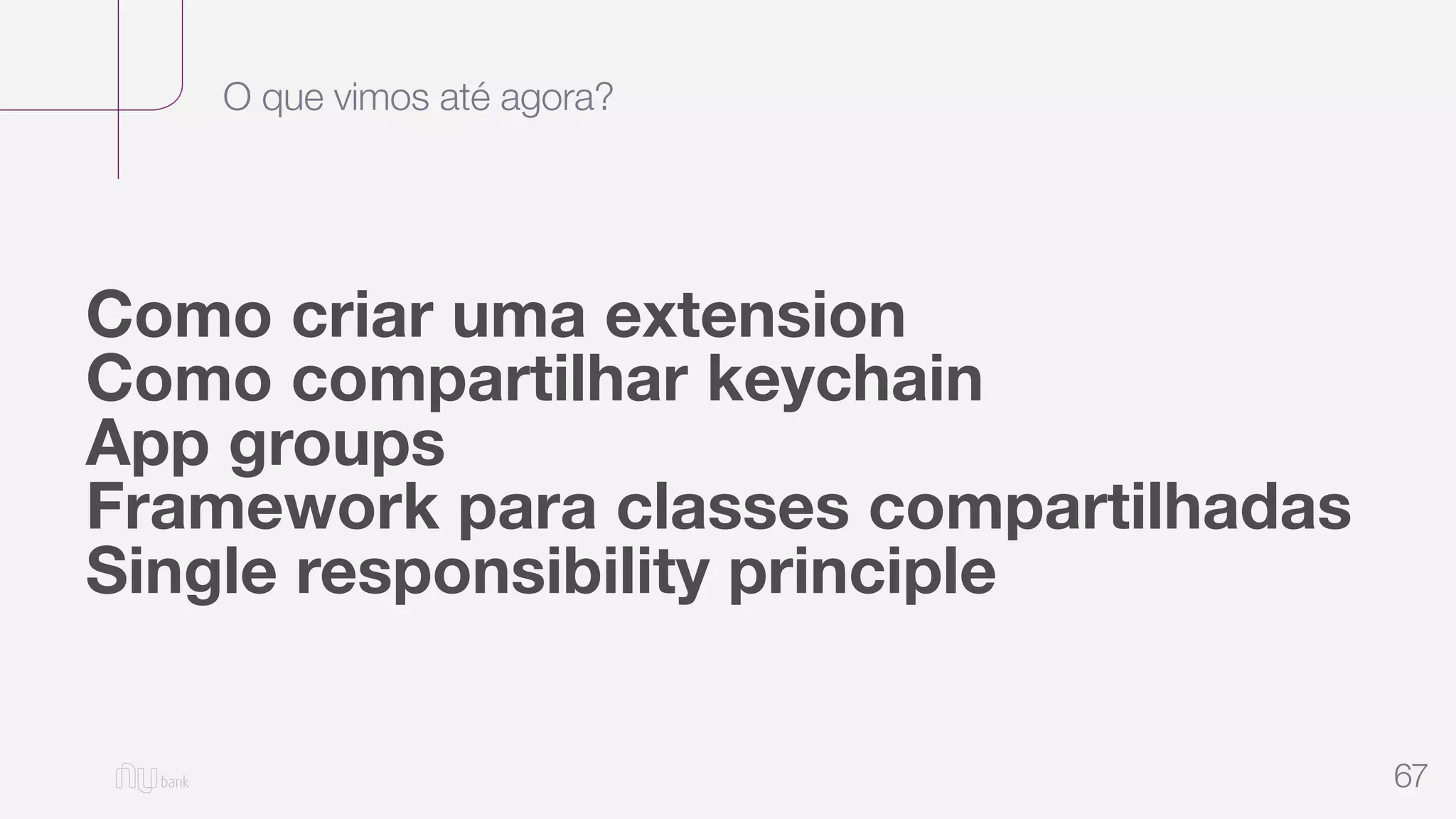 O que vimos até agora?
67
Como criar uma extension
Como compartilhar keychain
App groups
Framework para classes compartilhadas
Single responsibility principle
 