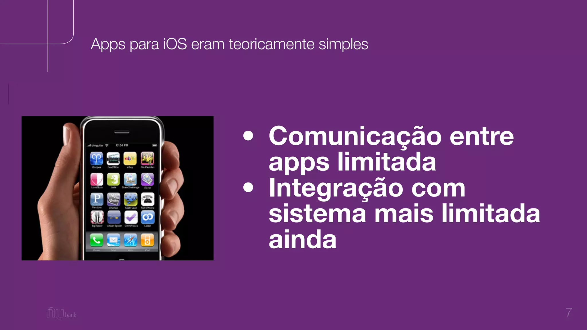 7
• Comunicação entre
apps limitada
• Integração com
sistema mais limitada
ainda
Apps para iOS eram teoricamente simples
 