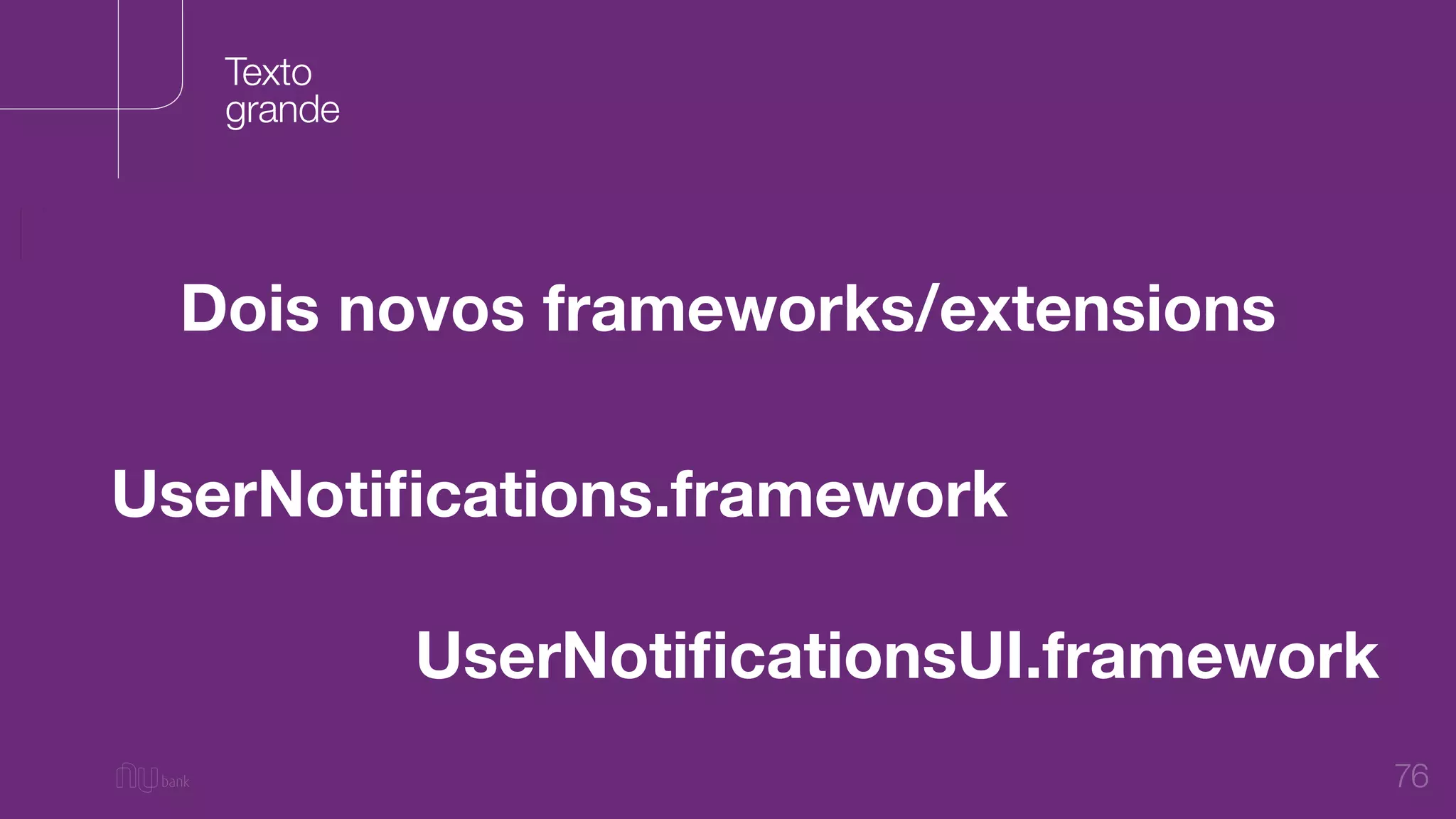76
Dois novos frameworks/extensions
Texto
grande
UserNotiﬁcations.framework
UserNotiﬁcationsUI.framework
 