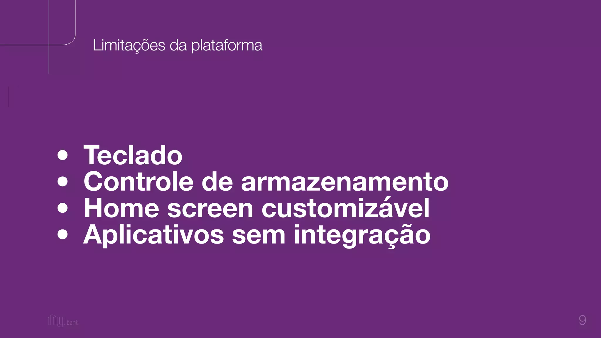 9
• Teclado
• Controle de armazenamento
• Home screen customizável
• Aplicativos sem integração
Limitações da plataforma
 