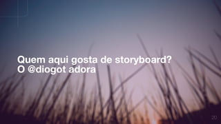 20
Quem aqui gosta de storyboard?
O @diogot adora
 