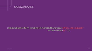 38
[UICKeyChainStore keyChainStoreWithService:@"br.com.nubank"
accessGroup:@""];
UICKeyChainStore
 