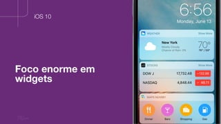 70
Foco enorme em
widgets
iOS 10
 