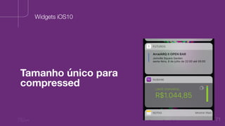71
Widgets iOS10
Tamanho único para
compressed
 