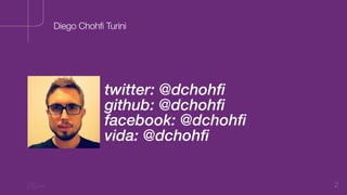 2
twitter: @dchohfi
github: @dchohfi
facebook: @dchohfi
vida: @dchohfi
Diego Chohfi Turini
 