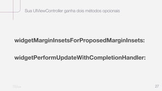 Sua UIViewController ganha dois métodos opcionais
27
widgetMarginInsetsForProposedMarginInsets:
widgetPerformUpdateWithCom...