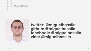 Miguel Bassila
3
twitter: @miguelbassila
github: @miguelbassila
facebook: @miguelbassila
vida: @miguelbassila
 