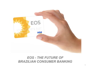 1
EOS - THE FUTURE OF
BRAZILIAN CONSUMER BANKING
 