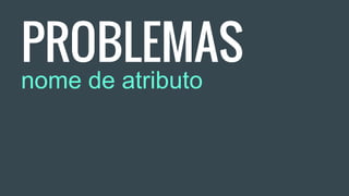 PROBLEMAS
nome de atributo
 