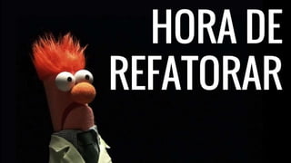 HORA DE
REFATORAR
 