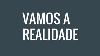 VAMOS A
REALIDADE
 