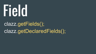 Field
clazz.getFields();
clazz.getDeclaredFields();
 