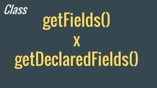 getFields()
x
getDeclaredFields()
Class
 