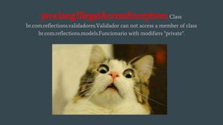 java.lang.IllegalAccessException: Class
br.com.reflections.validadores.Validador can not access a member of class
br.com.reflections.models.Funcionario with modifiers "private".
 