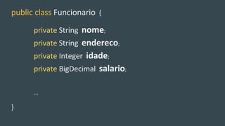 public class Funcionario {
private String nome;
private String endereco;
private Integer idade;
private BigDecimal salario;
...
}
 