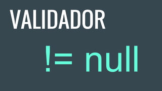 VALIDADOR
!= null
 