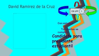 David Ramirez de la Cruz
Candidato para
presidente
estudiantil
Con estudios
Tus sueños se
cumplen
CB UPF. 1.
 