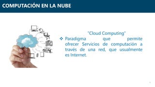 1
COMPUTACIÓN EN LA NUBE
”Cloud Computing”​
 Paradigma que permite
ofrecer Servicios de computación a
través de una red, que usualmente
es Internet.
 
