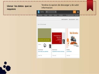 Llenar los datos que se
requiere
Tendras la opcion de descargar y de subir
informacion
.
 