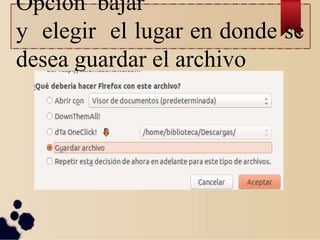 Opción bajar
y elegir el lugar en donde se
desea guardar el archivo
 