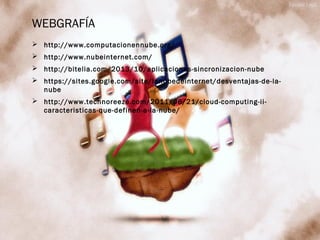 WEBGRAFÍA
 http://www.computacionennube.org/
 http://www.nubeinternet.com/
 http://bitelia.com/2013/10/aplicaciones-sincronizacion-nube
 https://sites.google.com/site/lanubedeinternet/desventajas-de-la-
nube
 http://www.technoreeze.com/2011/06/21/cloud-computing-ii-
caracteristicas-que-definen-a-la-nube/
 
