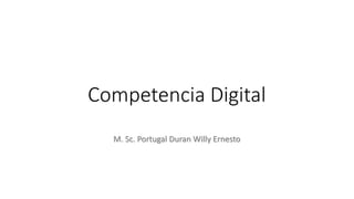 Competencia Digital
M. Sc. Portugal Duran Willy Ernesto
 