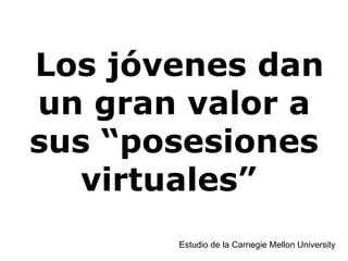 Los jóvenes dan un gran valor a sus “posesiones virtuales”  Estudio de la Carnegie Mellon University  